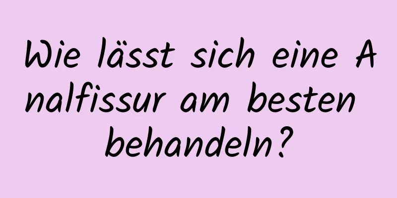 Wie lässt sich eine Analfissur am besten behandeln?