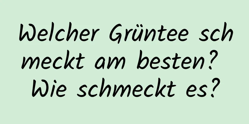 Welcher Grüntee schmeckt am besten? Wie schmeckt es?