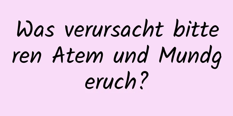 Was verursacht bitteren Atem und Mundgeruch?