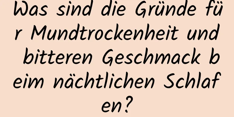 Was sind die Gründe für Mundtrockenheit und bitteren Geschmack beim nächtlichen Schlafen?