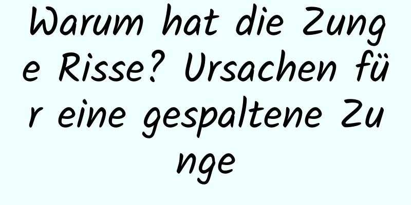 Warum hat die Zunge Risse? Ursachen für eine gespaltene Zunge