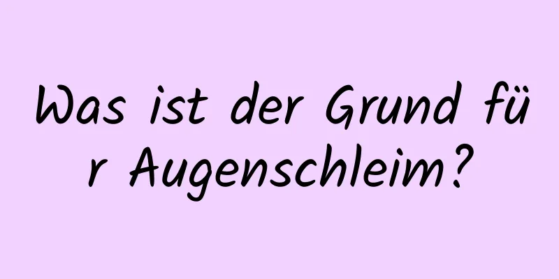 Was ist der Grund für Augenschleim?