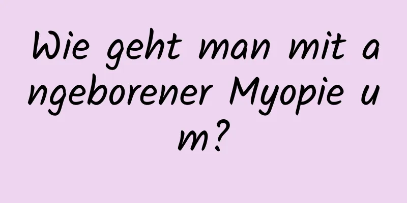 Wie geht man mit angeborener Myopie um?