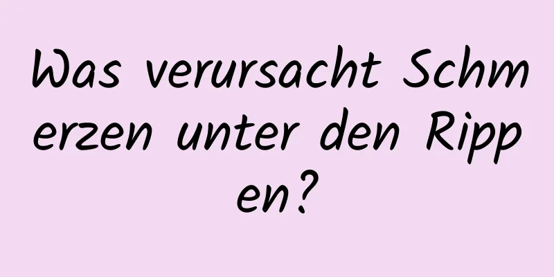 Was verursacht Schmerzen unter den Rippen?