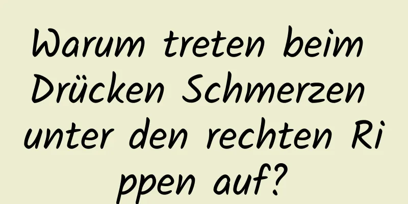Warum treten beim Drücken Schmerzen unter den rechten Rippen auf?