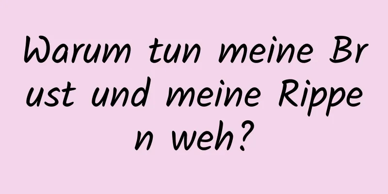 Warum tun meine Brust und meine Rippen weh?