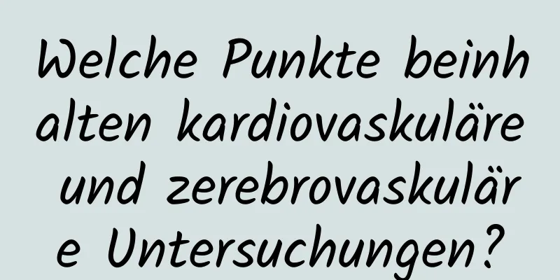 Welche Punkte beinhalten kardiovaskuläre und zerebrovaskuläre Untersuchungen?