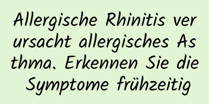 Allergische Rhinitis verursacht allergisches Asthma. Erkennen Sie die Symptome frühzeitig