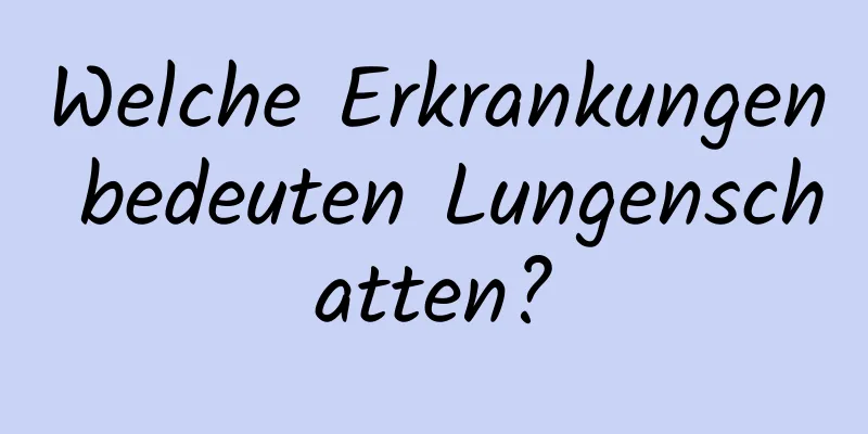 Welche Erkrankungen bedeuten Lungenschatten?