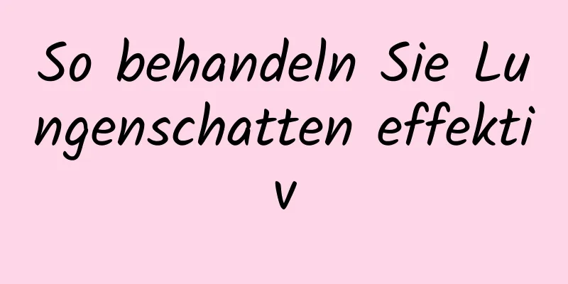 So behandeln Sie Lungenschatten effektiv