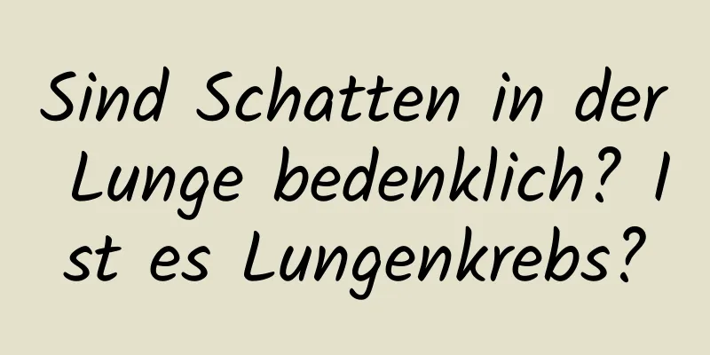 Sind Schatten in der Lunge bedenklich? Ist es Lungenkrebs?