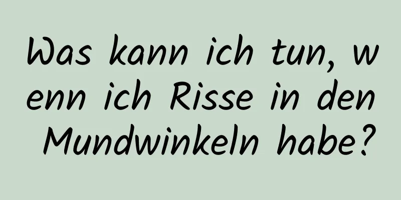 Was kann ich tun, wenn ich Risse in den Mundwinkeln habe?