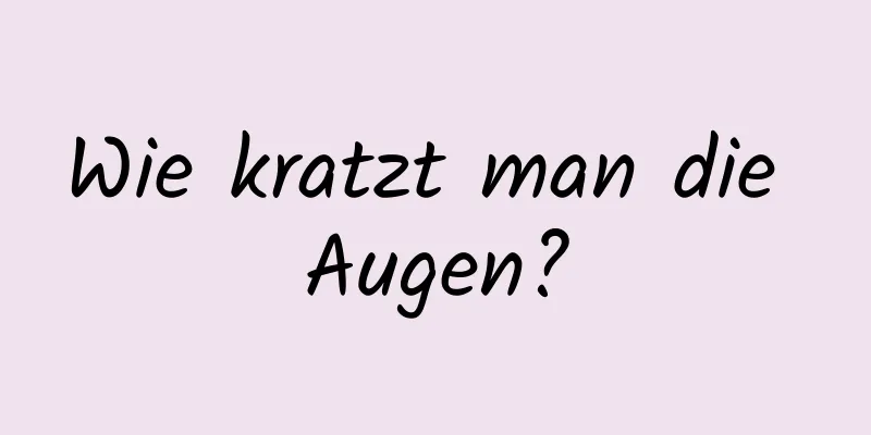 Wie kratzt man die Augen?