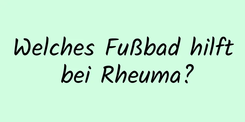 Welches Fußbad hilft bei Rheuma?