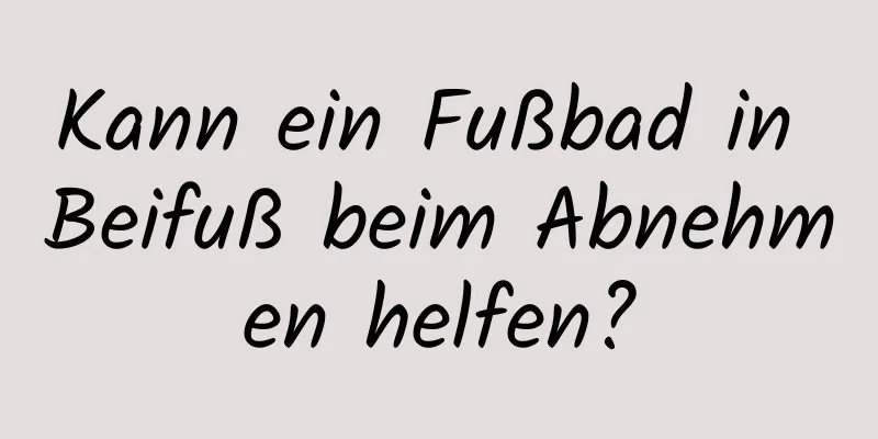 Kann ein Fußbad in Beifuß beim Abnehmen helfen?