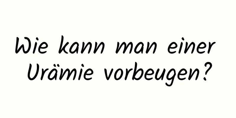 Wie kann man einer Urämie vorbeugen?