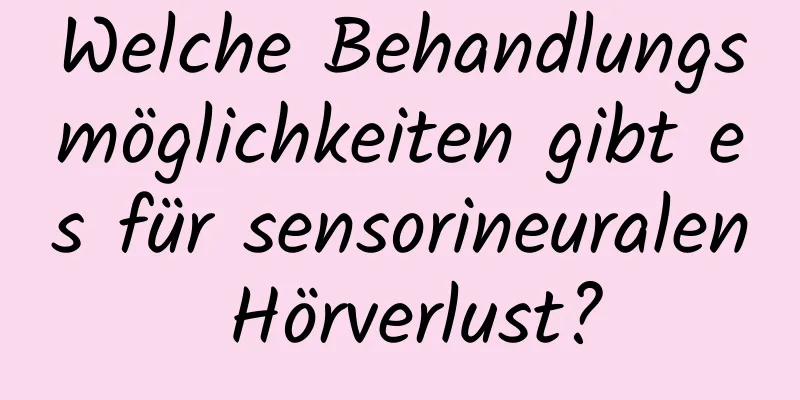 Welche Behandlungsmöglichkeiten gibt es für sensorineuralen Hörverlust?