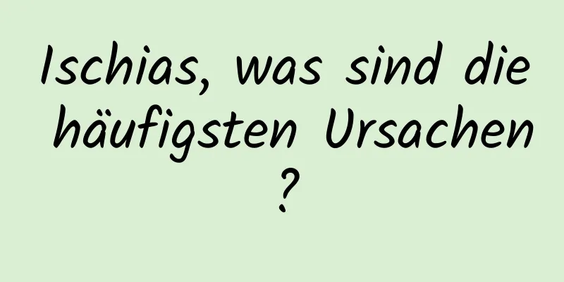 Ischias, was sind die häufigsten Ursachen?