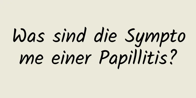 Was sind die Symptome einer Papillitis?