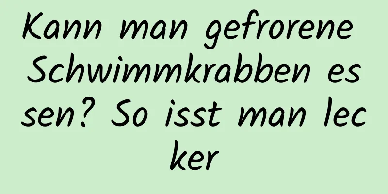Kann man gefrorene Schwimmkrabben essen? So isst man lecker