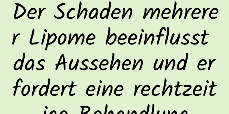 Der Schaden mehrerer Lipome beeinflusst das Aussehen und erfordert eine rechtzeitige Behandlung