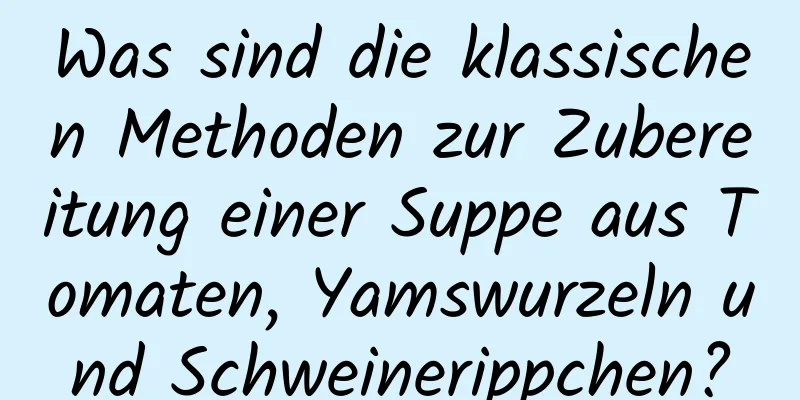 Was sind die klassischen Methoden zur Zubereitung einer Suppe aus Tomaten, Yamswurzeln und Schweinerippchen?