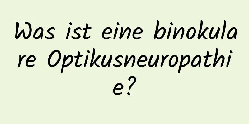 Was ist eine binokulare Optikusneuropathie?