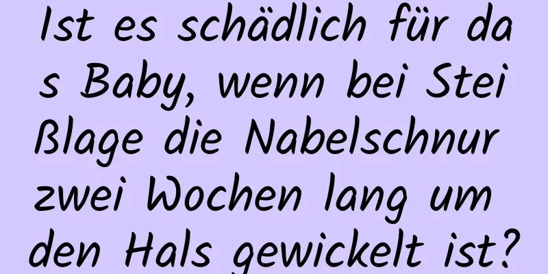 Ist es schädlich für das Baby, wenn bei Steißlage die Nabelschnur zwei Wochen lang um den Hals gewickelt ist?