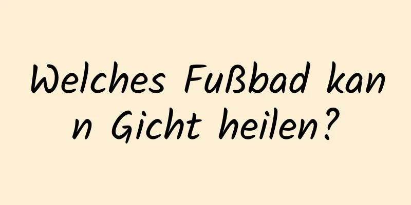 Welches Fußbad kann Gicht heilen?