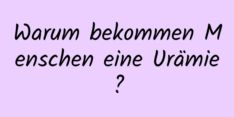 Warum bekommen Menschen eine Urämie?