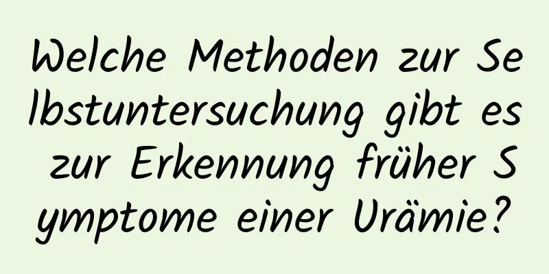 Welche Methoden zur Selbstuntersuchung gibt es zur Erkennung früher Symptome einer Urämie?