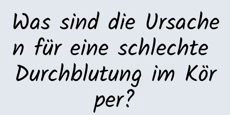 Was sind die Ursachen für eine schlechte Durchblutung im Körper?