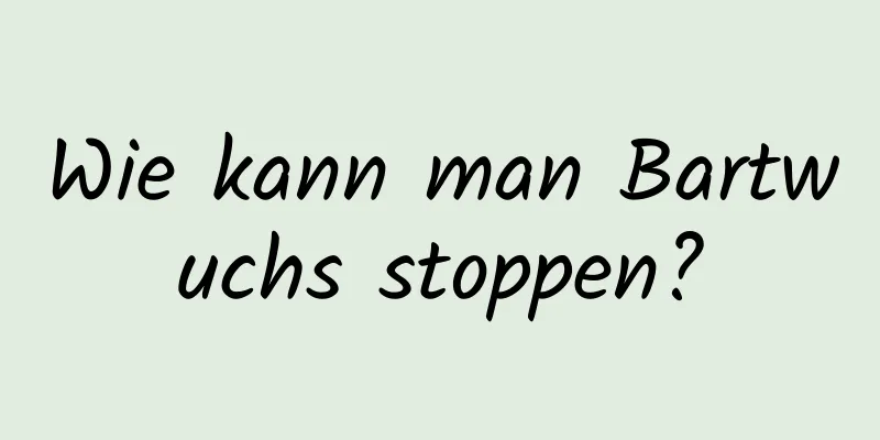 Wie kann man Bartwuchs stoppen?