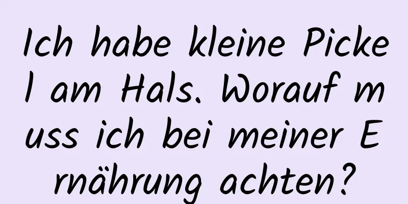 Ich habe kleine Pickel am Hals. Worauf muss ich bei meiner Ernährung achten?