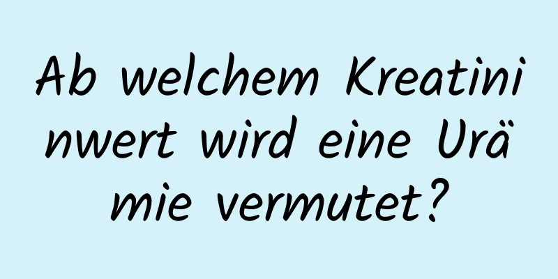 Ab welchem ​​Kreatininwert wird eine Urämie vermutet?