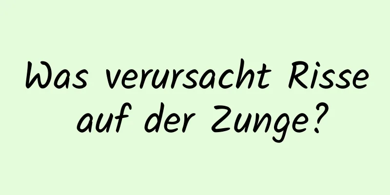 Was verursacht Risse auf der Zunge?