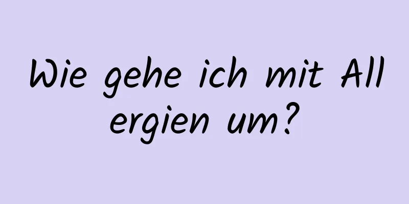 Wie gehe ich mit Allergien um?