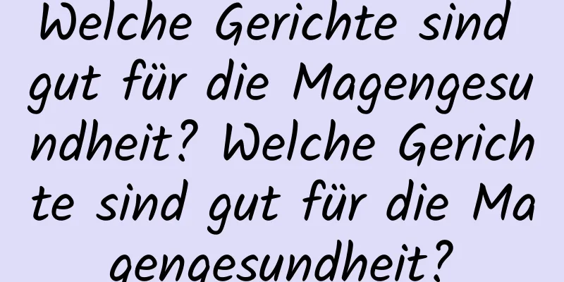 Welche Gerichte sind gut für die Magengesundheit? Welche Gerichte sind gut für die Magengesundheit?