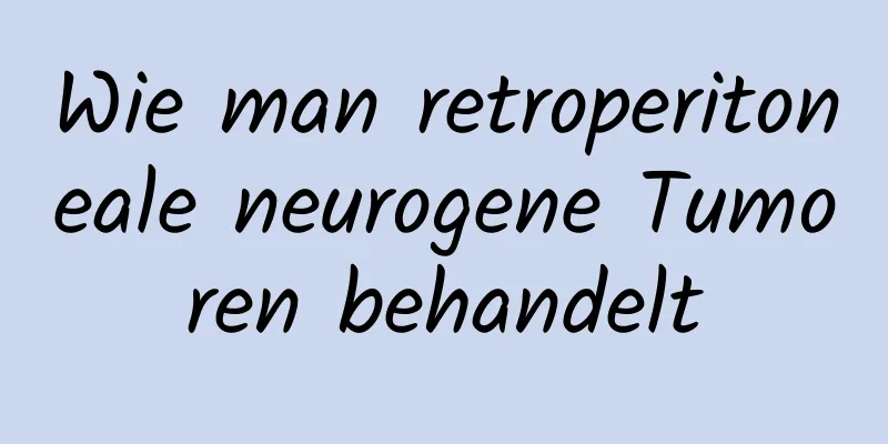 Wie man retroperitoneale neurogene Tumoren behandelt