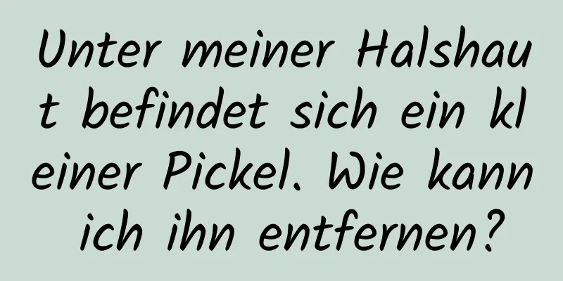 Unter meiner Halshaut befindet sich ein kleiner Pickel. Wie kann ich ihn entfernen?