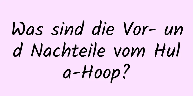 Was sind die Vor- und Nachteile vom Hula-Hoop?