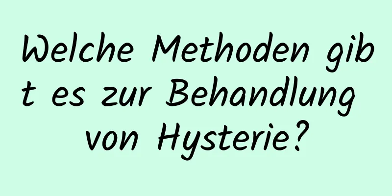 Welche Methoden gibt es zur Behandlung von Hysterie?