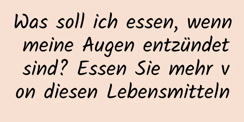 Was soll ich essen, wenn meine Augen entzündet sind? Essen Sie mehr von diesen Lebensmitteln