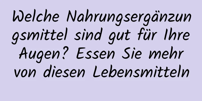 Welche Nahrungsergänzungsmittel sind gut für Ihre Augen? Essen Sie mehr von diesen Lebensmitteln