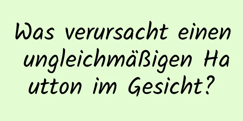 Was verursacht einen ungleichmäßigen Hautton im Gesicht?