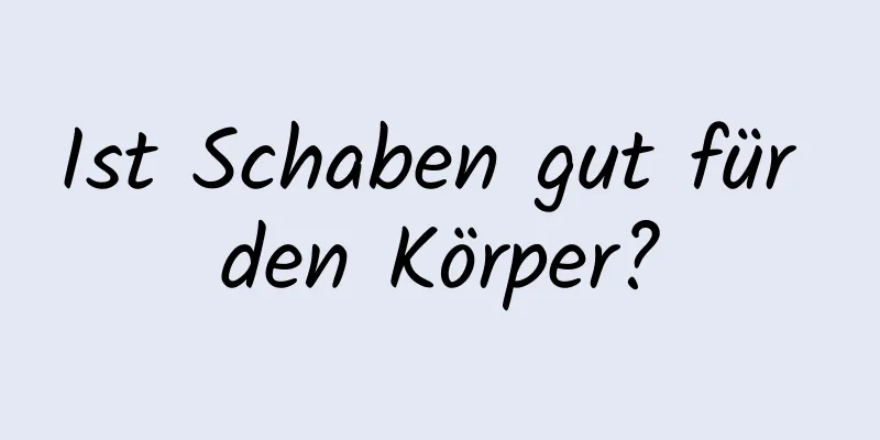 Ist Schaben gut für den Körper?