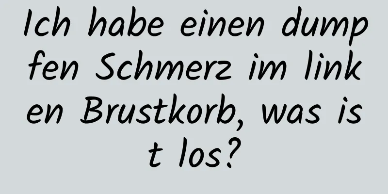 Ich habe einen dumpfen Schmerz im linken Brustkorb, was ist los?