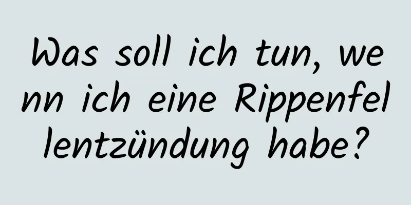 Was soll ich tun, wenn ich eine Rippenfellentzündung habe?