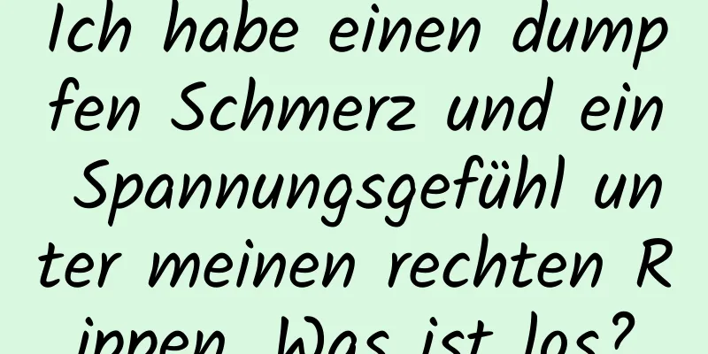Ich habe einen dumpfen Schmerz und ein Spannungsgefühl unter meinen rechten Rippen. Was ist los?