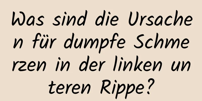 Was sind die Ursachen für dumpfe Schmerzen in der linken unteren Rippe?